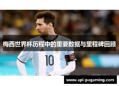 梅西世界杯历程中的重要数据与里程碑回顾