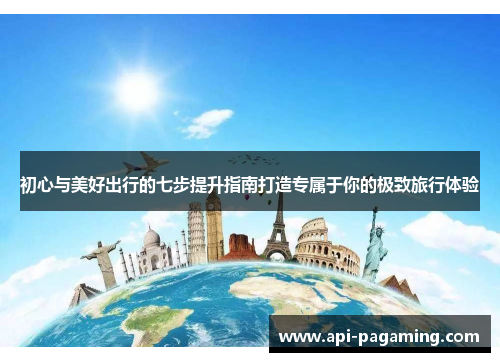 初心与美好出行的七步提升指南打造专属于你的极致旅行体验