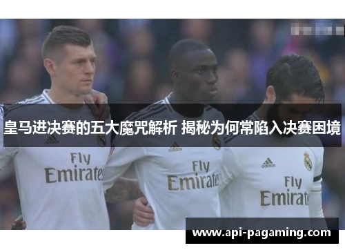 皇马进决赛的五大魔咒解析 揭秘为何常陷入决赛困境
