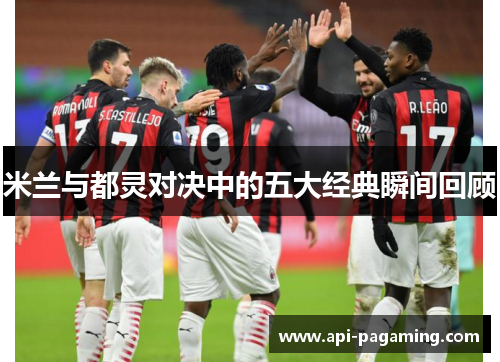 米兰与都灵对决中的五大经典瞬间回顾