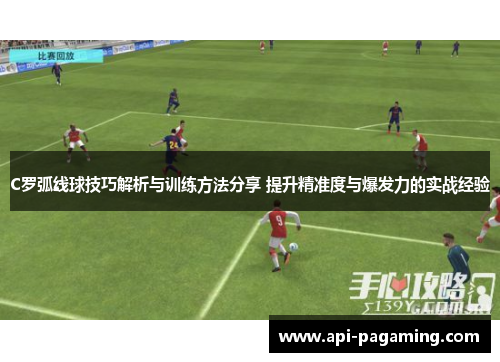 C罗弧线球技巧解析与训练方法分享 提升精准度与爆发力的实战经验