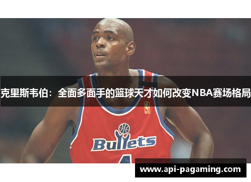 克里斯韦伯：全面多面手的篮球天才如何改变NBA赛场格局