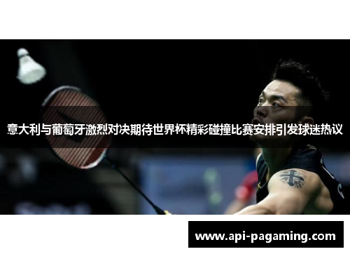 意大利与葡萄牙激烈对决期待世界杯精彩碰撞比赛安排引发球迷热议