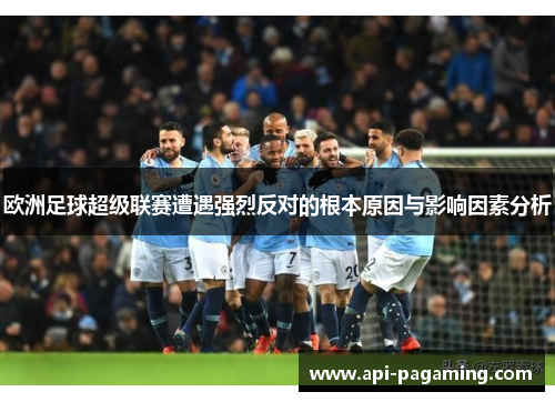 欧洲足球超级联赛遭遇强烈反对的根本原因与影响因素分析