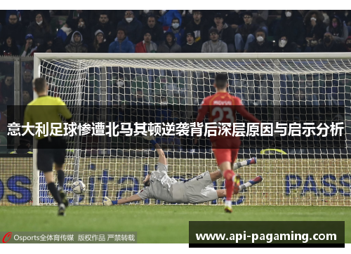 意大利足球惨遭北马其顿逆袭背后深层原因与启示分析
