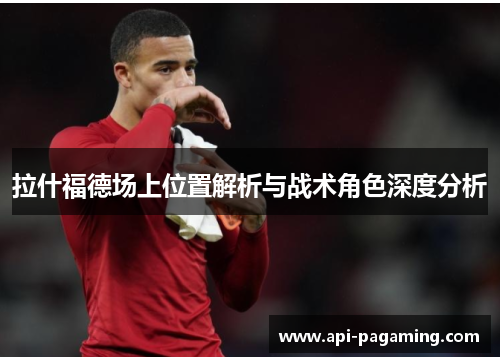 拉什福德场上位置解析与战术角色深度分析