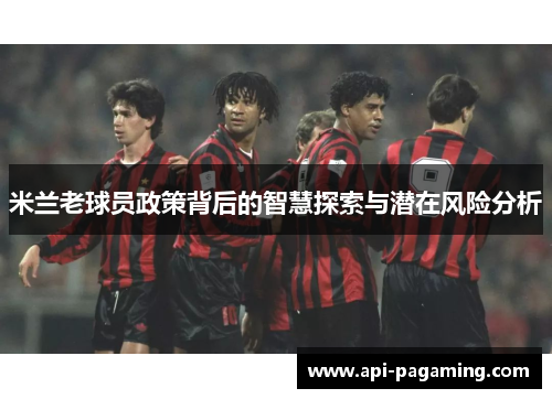 米兰老球员政策背后的智慧探索与潜在风险分析
