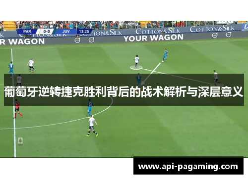 葡萄牙逆转捷克胜利背后的战术解析与深层意义