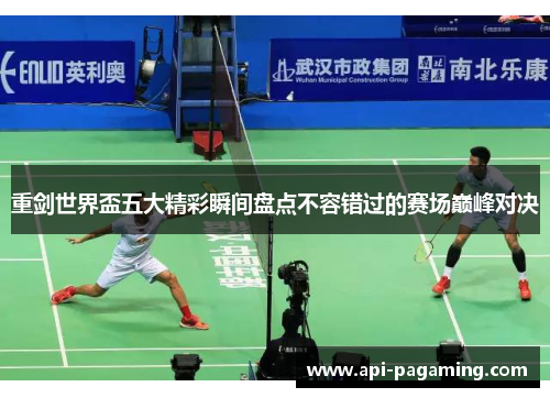 重剑世界盃五大精彩瞬间盘点不容错过的赛场巅峰对决