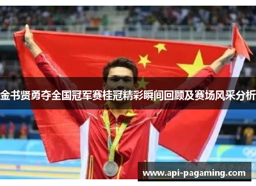 金书贤勇夺全国冠军赛桂冠精彩瞬间回顾及赛场风采分析