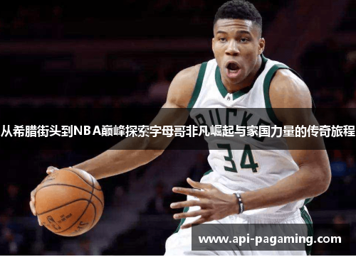 从希腊街头到NBA巅峰探索字母哥非凡崛起与家国力量的传奇旅程