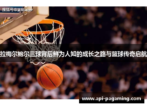 拉梅尔鲍尔三球背后鲜为人知的成长之路与篮球传奇启航