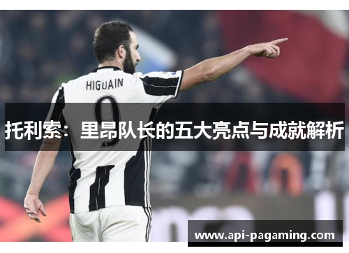 托利索：里昂队长的五大亮点与成就解析