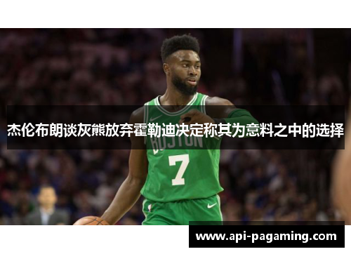 杰伦布朗谈灰熊放弃霍勒迪决定称其为意料之中的选择