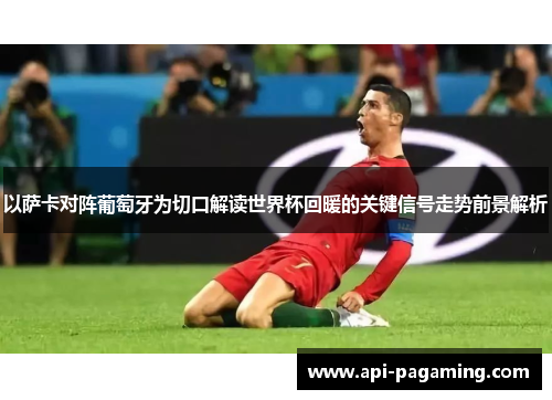 以萨卡对阵葡萄牙为切口解读世界杯回暖的关键信号走势前景解析