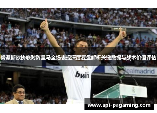 努涅斯欧协联对阵皇马全场表现深度复盘解析关键数据与战术价值评估