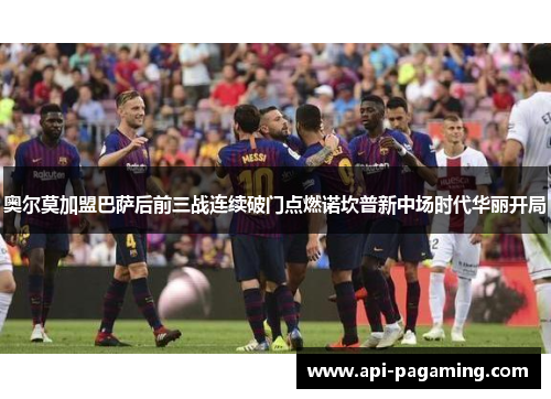 奥尔莫加盟巴萨后前三战连续破门点燃诺坎普新中场时代华丽开局