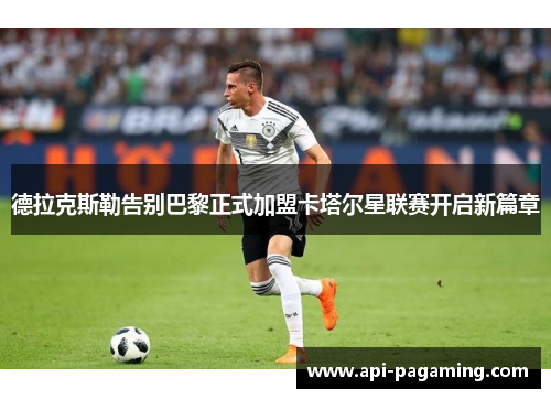 德拉克斯勒告别巴黎正式加盟卡塔尔星联赛开启新篇章