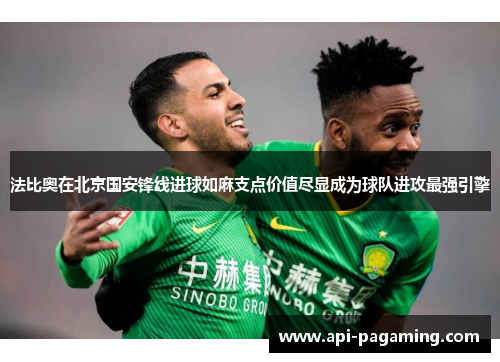 法比奥在北京国安锋线进球如麻支点价值尽显成为球队进攻最强引擎