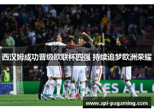 西汉姆成功晋级欧联杯四强 持续追梦欧洲荣耀