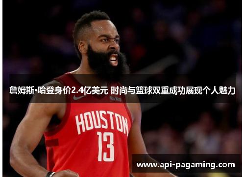 詹姆斯·哈登身价2.4亿美元 时尚与篮球双重成功展现个人魅力