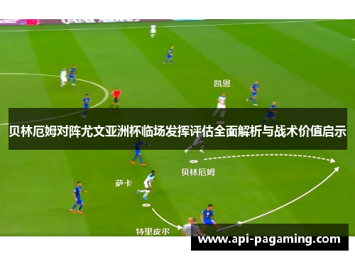 贝林厄姆对阵尤文亚洲杯临场发挥评估全面解析与战术价值启示