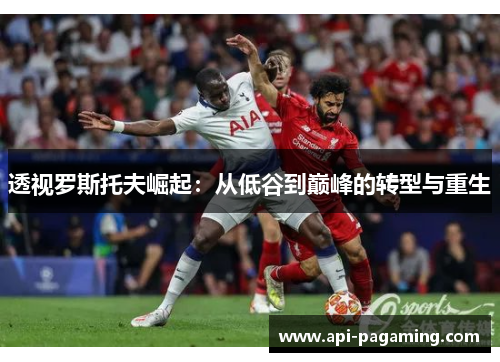 透视罗斯托夫崛起：从低谷到巅峰的转型与重生