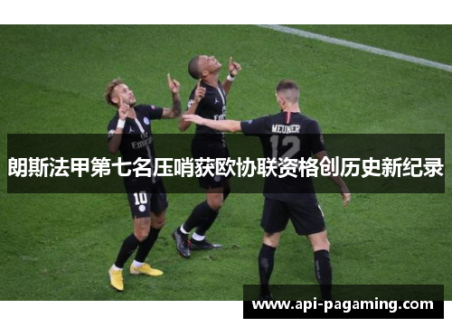 朗斯法甲第七名压哨获欧协联资格创历史新纪录