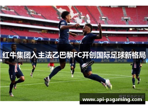 红牛集团入主法乙巴黎FC开创国际足球新格局