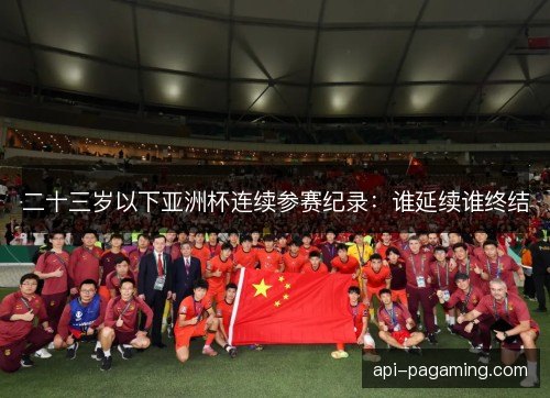 二十三岁以下亚洲杯连续参赛纪录：谁延续谁终结